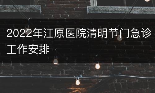 2022年江原医院清明节门急诊工作安排