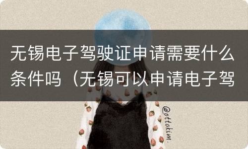 无锡电子驾驶证申请需要什么条件吗（无锡可以申请电子驾驶证吗）