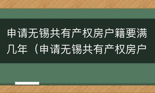 申请无锡共有产权房户籍要满几年（申请无锡共有产权房户籍要满几年才能办理）