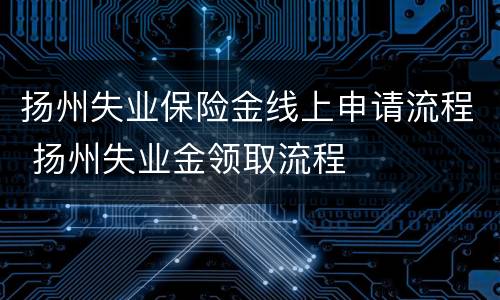 扬州失业保险金线上申请流程 扬州失业金领取流程