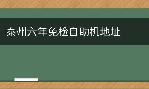 泰州六年免检自助机地址