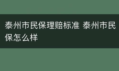 泰州市民保理赔标准 泰州市民保怎么样