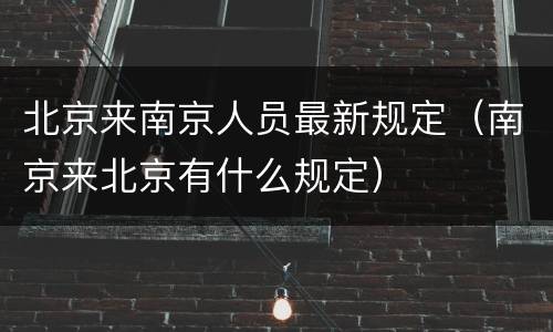 北京来南京人员最新规定（南京来北京有什么规定）