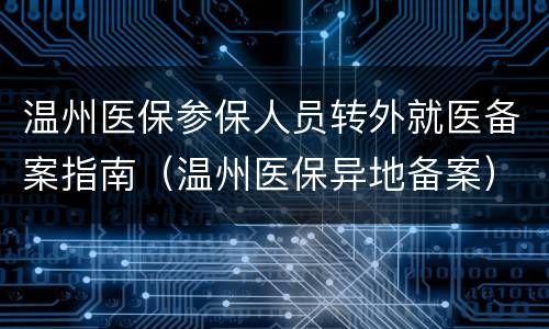 温州医保参保人员转外就医备案指南（温州医保异地备案）