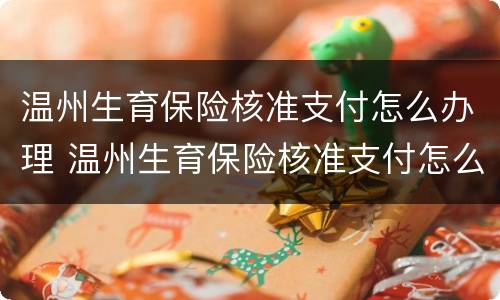 温州生育保险核准支付怎么办理 温州生育保险核准支付怎么办理流程