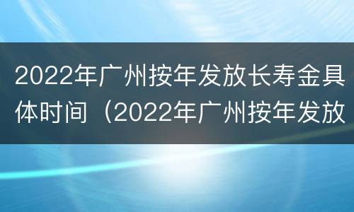 2022年广州按年发放长寿金具体时间（2022年广州按年发放长寿金具体时间是几号）