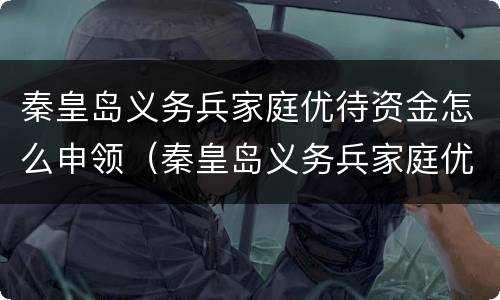 秦皇岛义务兵家庭优待资金怎么申领（秦皇岛义务兵家庭优待资金怎么申领不了）
