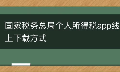国家税务总局个人所得税app线上下载方式