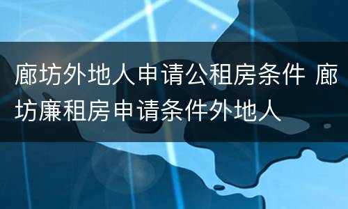 廊坊外地人申请公租房条件 廊坊廉租房申请条件外地人