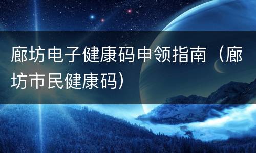 廊坊电子健康码申领指南（廊坊市民健康码）