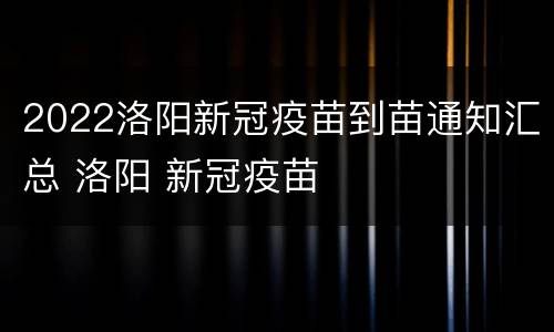 2022洛阳新冠疫苗到苗通知汇总 洛阳 新冠疫苗