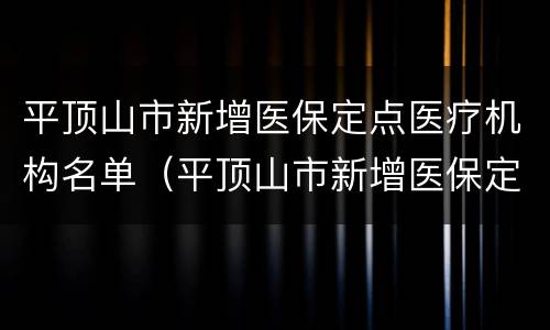 平顶山市新增医保定点医疗机构名单（平顶山市新增医保定点医疗机构名单查询）