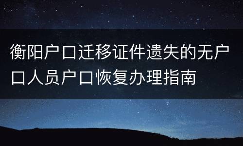 衡阳户口迁移证件遗失的无户口人员户口恢复办理指南