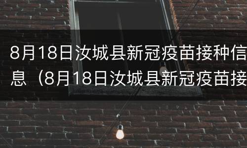 8月18日汝城县新冠疫苗接种信息（8月18日汝城县新冠疫苗接种信息表）