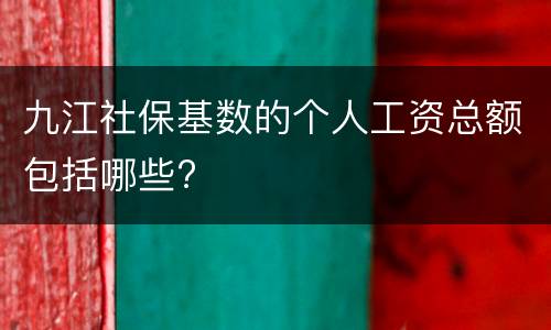 九江社保基数的个人工资总额包括哪些?