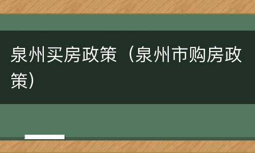 泉州买房政策（泉州市购房政策）