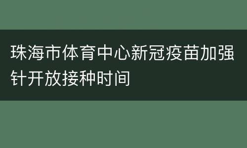 珠海市体育中心新冠疫苗加强针开放接种时间
