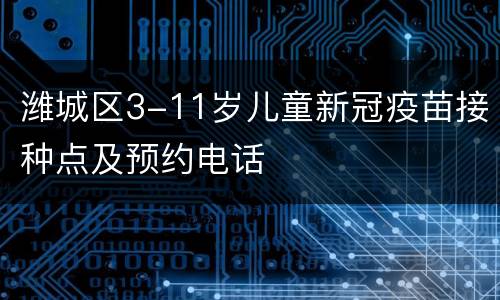 潍城区3-11岁儿童新冠疫苗接种点及预约电话