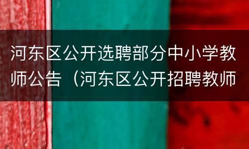 河东区公开选聘部分中小学教师公告（河东区公开招聘教师）