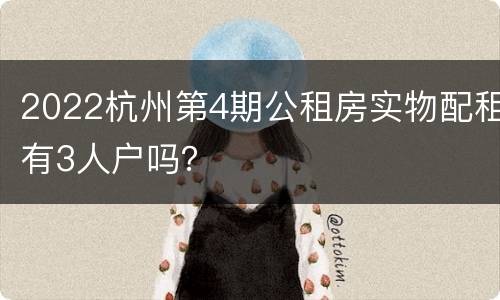 2022杭州第4期公租房实物配租有3人户吗？