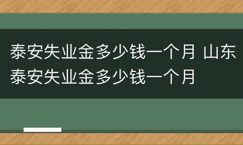 泰安失业金多少钱一个月 山东泰安失业金多少钱一个月