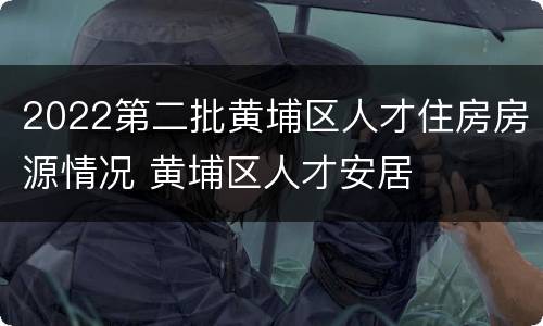 2022第二批黄埔区人才住房房源情况 黄埔区人才安居