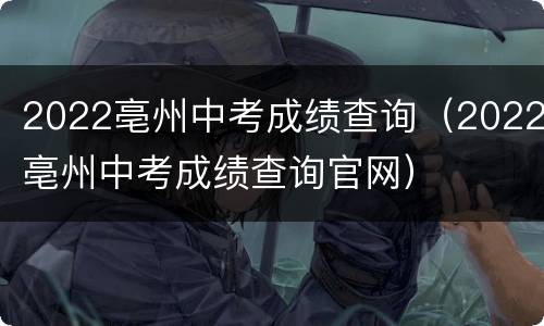2022亳州中考成绩查询（2022亳州中考成绩查询官网）