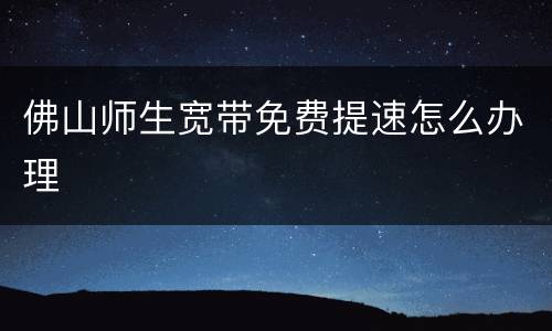 佛山师生宽带免费提速怎么办理