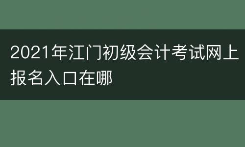 2021年江门初级会计考试网上报名入口在哪