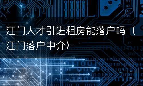江门人才引进租房能落户吗（江门落户中介）