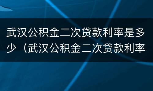 武汉公积金二次贷款利率是多少（武汉公积金二次贷款利率是多少钱）