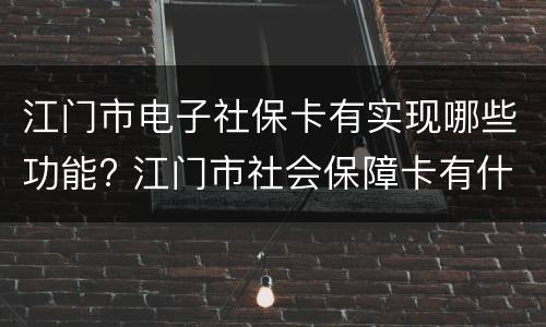 江门市电子社保卡有实现哪些功能? 江门市社会保障卡有什么用
