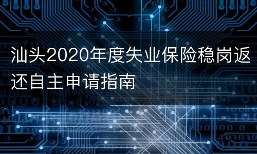 汕头2020年度失业保险稳岗返还自主申请指南