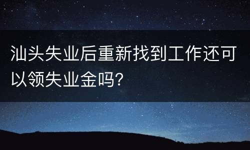 汕头失业后重新找到工作还可以领失业金吗？