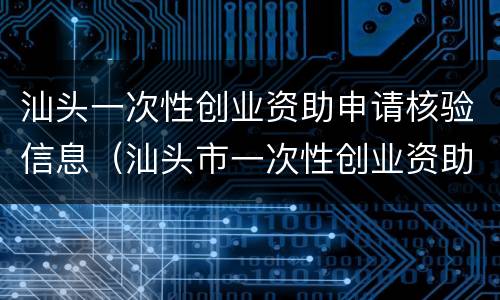 汕头一次性创业资助申请核验信息（汕头市一次性创业资助申请表）