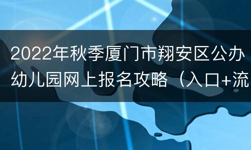 2022年秋季厦门市翔安区公办幼儿园网上报名攻略（入口+流程）