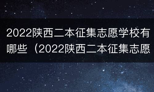 2022陕西二本征集志愿学校有哪些（2022陕西二本征集志愿学校有哪些大学）