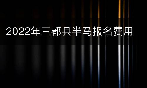 2022年三都县半马报名费用