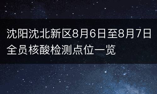沈阳沈北新区8月6日至8月7日全员核酸检测点位一览