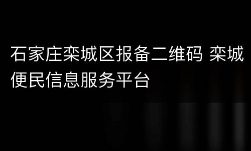 石家庄栾城区报备二维码 栾城便民信息服务平台