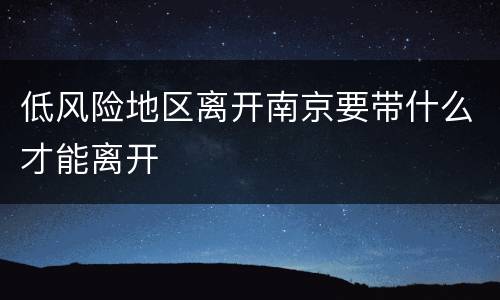 低风险地区离开南京要带什么才能离开