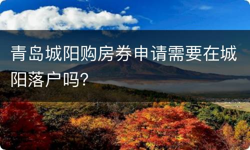 青岛城阳购房券申请需要在城阳落户吗？