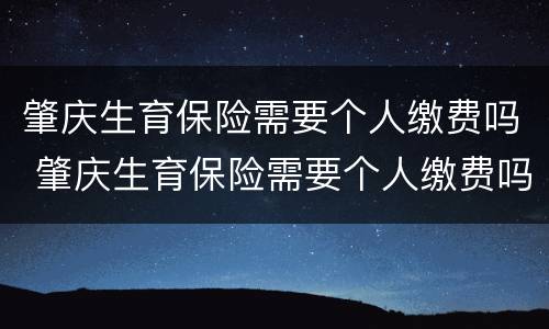 肇庆生育保险需要个人缴费吗 肇庆生育保险需要个人缴费吗多少钱