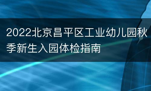 2022北京昌平区工业幼儿园秋季新生入园体检指南
