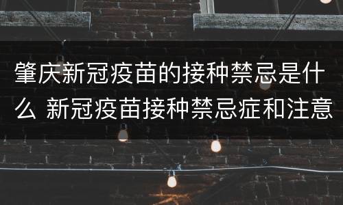 肇庆新冠疫苗的接种禁忌是什么 新冠疫苗接种禁忌症和注意事项重庆