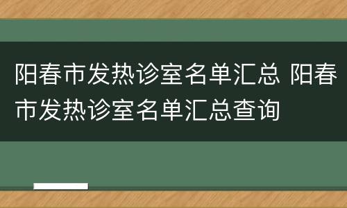 阳春市发热诊室名单汇总 阳春市发热诊室名单汇总查询