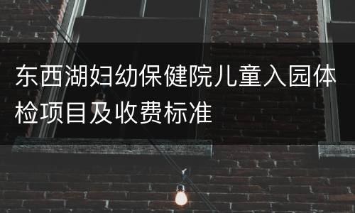 东西湖妇幼保健院儿童入园体检项目及收费标准