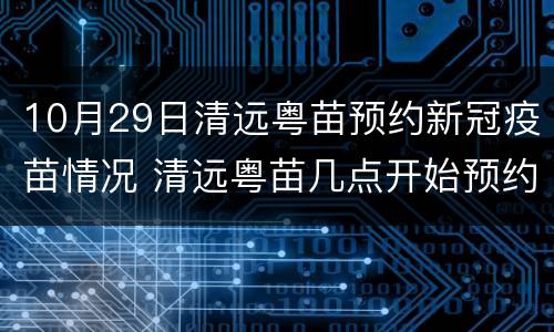 10月29日清远粤苗预约新冠疫苗情况 清远粤苗几点开始预约新冠疫苗