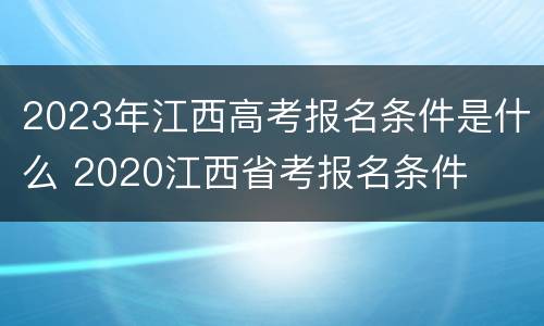 2023年江西高考报名条件是什么 2020江西省考报名条件