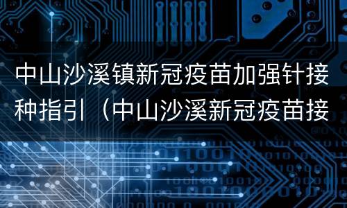 中山沙溪镇新冠疫苗加强针接种指引（中山沙溪新冠疫苗接种点）